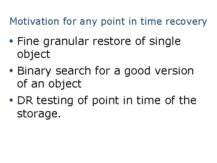 Motivation for any point in time recovery Fine granular restore of single object Binary