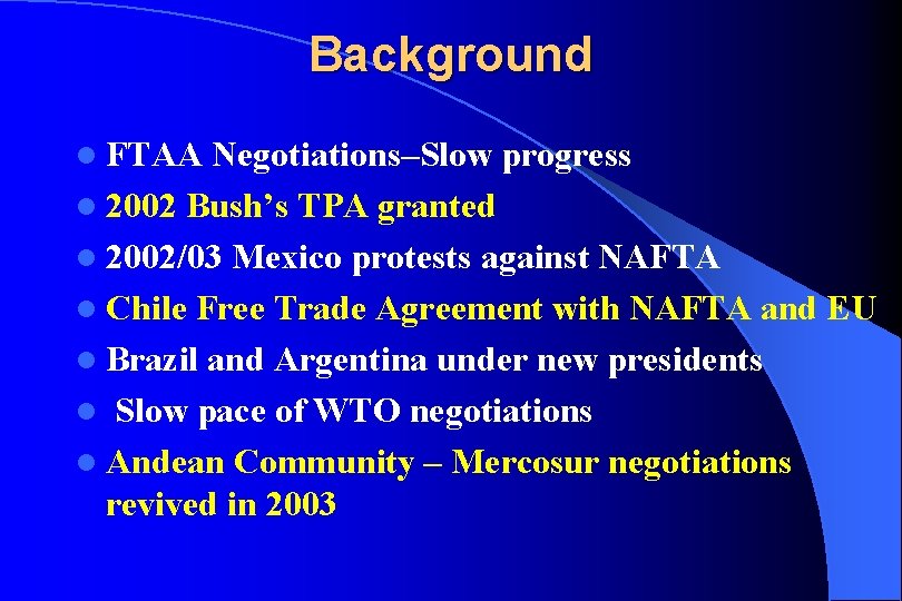 Background l FTAA Negotiations–Slow progress l 2002 Bush’s TPA granted l 2002/03 Mexico protests