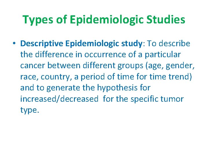 Types of Epidemiologic Studies • Descriptive Epidemiologic study: To describe the difference in occurrence