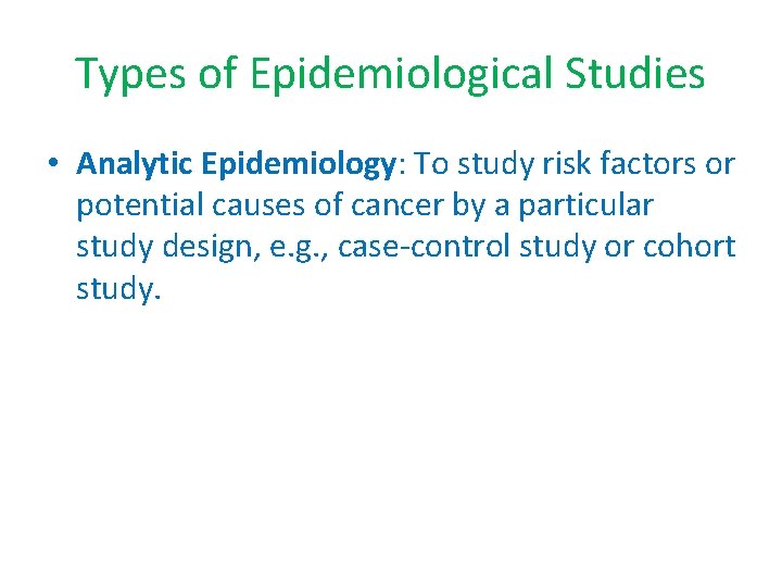 Types of Epidemiological Studies • Analytic Epidemiology: To study risk factors or potential causes