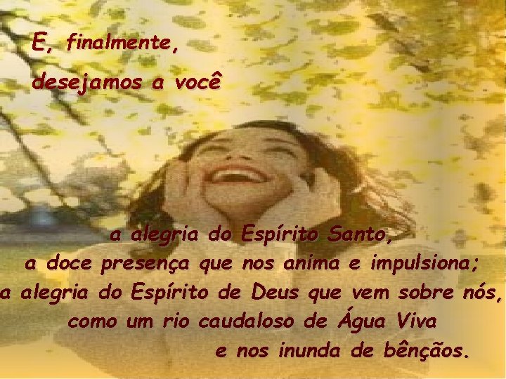 E, finalmente, desejamos a você a alegria do Espírito Santo, a doce presença que