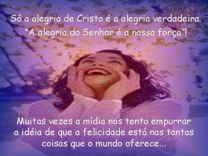 Só a alegria de Cristo é a alegria verdadeira. “A alegria do Senhor é