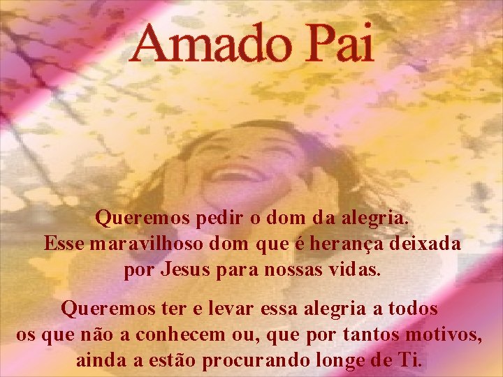 Queremos pedir o dom da alegria. Esse maravilhoso dom que é herança deixada por