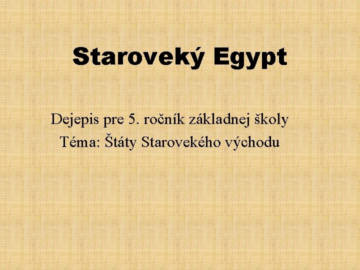 Staroveký Egypt Dejepis pre 5. ročník základnej školy Téma: Štáty Starovekého východu 