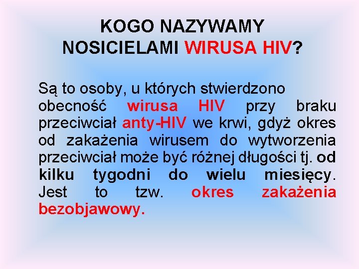 KOGO NAZYWAMY NOSICIELAMI WIRUSA HIV? Są to osoby, u których stwierdzono obecność wirusa HIV KOGO NAZYWAMY NOSICIELAMI WIRUSA HIV? Są to osoby, u których stwierdzono obecność wirusa HIV
