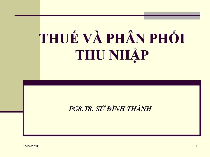 THUẾ VÀ PH N PHỐI THU NHẬP PGS. TS. SỬ ĐÌNH THÀNH 11/27/2020 1