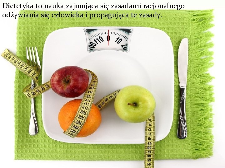 Dietetyka to nauka zajmująca się zasadami racjonalnego odżywiania się człowieka i propagująca te zasady.