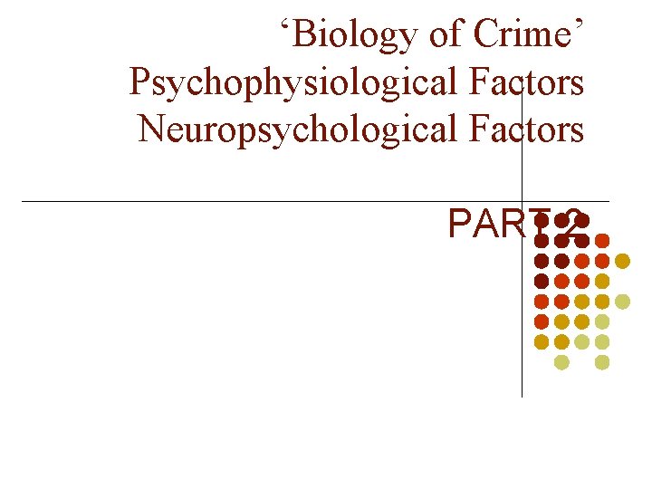 ‘Biology of Crime’ Psychophysiological Factors Neuropsychological Factors PART 2 