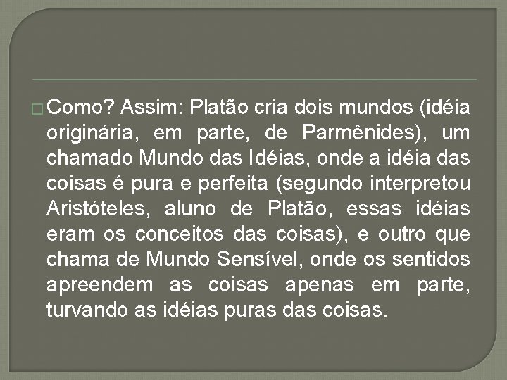 � Como? Assim: Platão cria dois mundos (idéia originária, em parte, de Parmênides), um