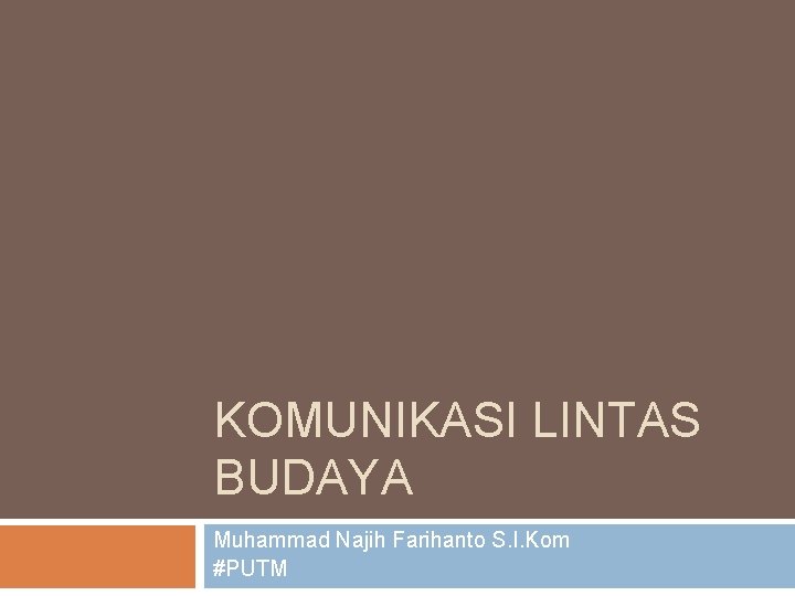 KOMUNIKASI LINTAS BUDAYA Muhammad Najih Farihanto S. I. Kom #PUTM 