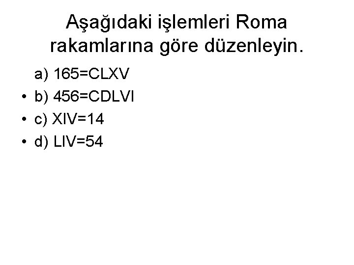 Aşağıdaki işlemleri Roma rakamlarına göre düzenleyin. a) 165=CLXV • b) 456=CDLVI • c) XIV=14