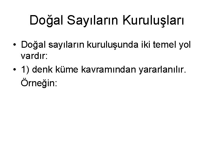 Doğal Sayıların Kuruluşları • Doğal sayıların kuruluşunda iki temel yol vardır: • 1) denk