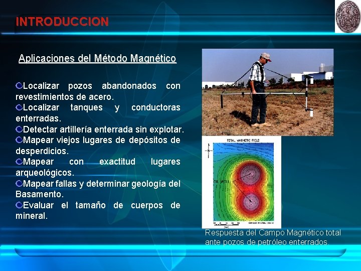 INTRODUCCION Aplicaciones del Método Magnético Localizar pozos abandonados con revestimientos de acero. Localizar tanques