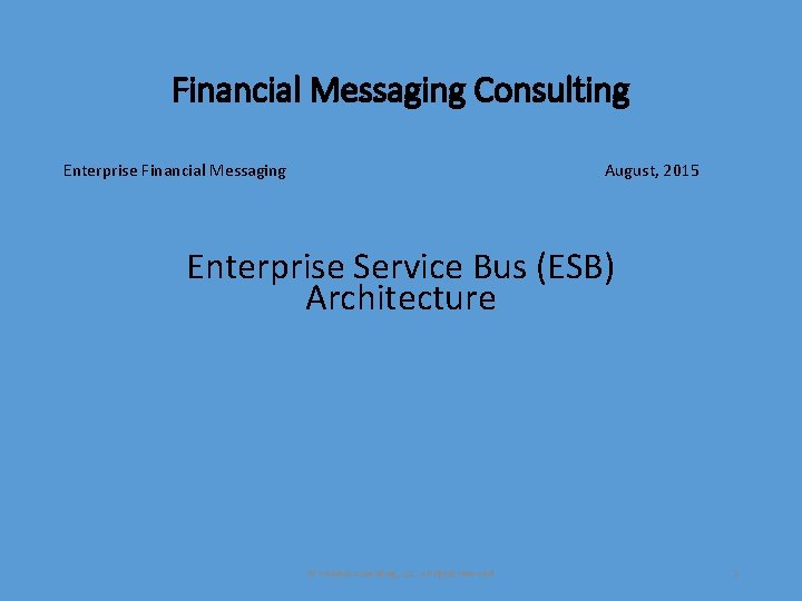 Financial Messaging Consulting Enterprise Financial Messaging August, 2015 Enterprise Service Bus (ESB) Architecture ©