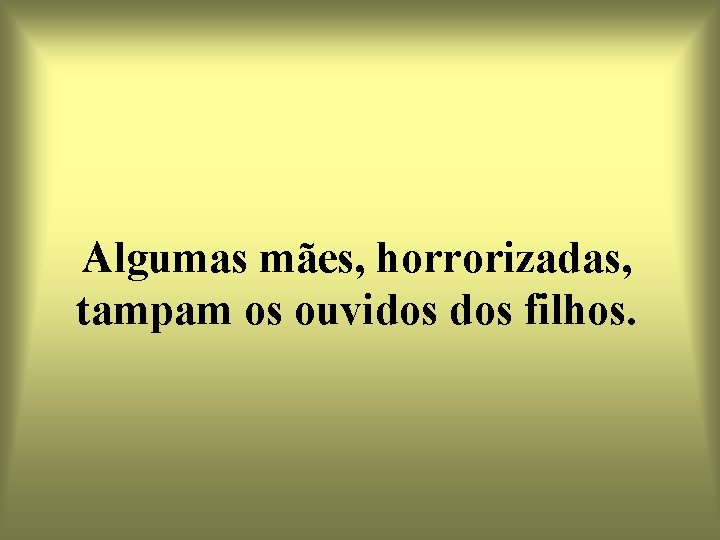 Algumas mães, horrorizadas, tampam os ouvidos filhos. 