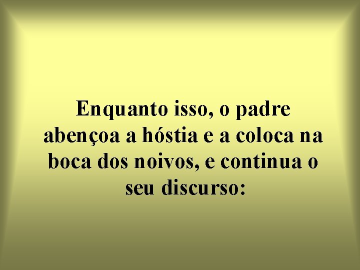 Enquanto isso, o padre abençoa a hóstia e a coloca na boca dos noivos,