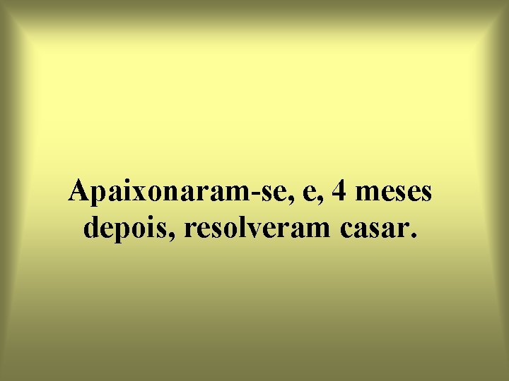 Apaixonaram-se, e, 4 meses depois, resolveram casar. 