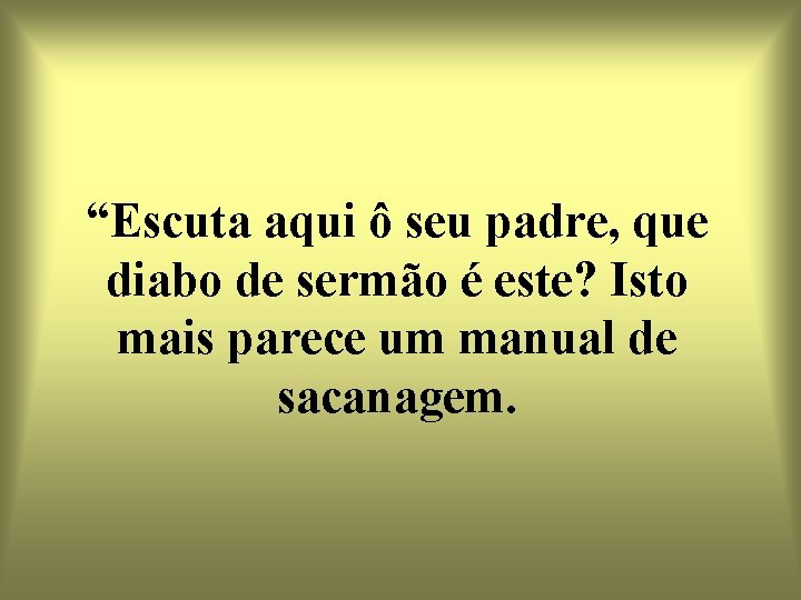 “Escuta aqui ô seu padre, que diabo de sermão é este? Isto mais parece