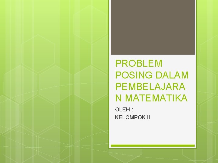 PROBLEM POSING DALAM PEMBELAJARA N MATEMATIKA OLEH : KELOMPOK II 