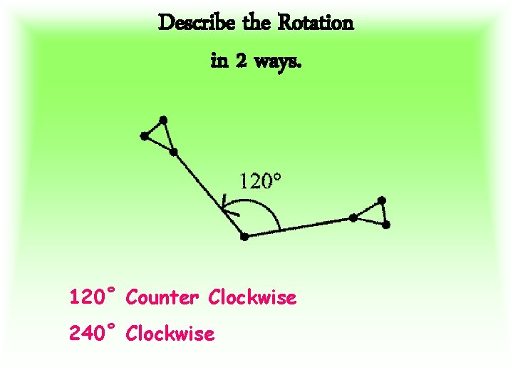 Describe the Rotation in 2 ways. 120˚ Counter Clockwise 240˚ Clockwise 