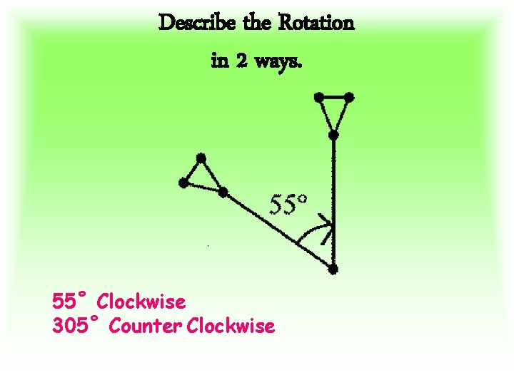 Describe the Rotation in 2 ways. 55˚ Clockwise 305˚ Counter Clockwise 