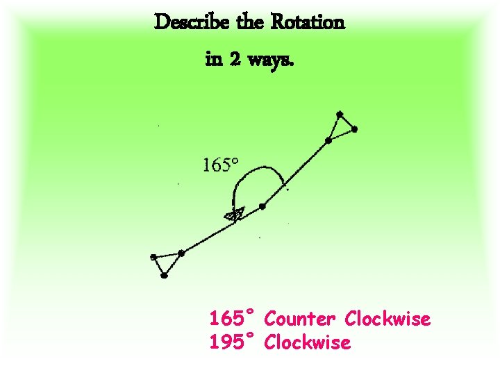 Describe the Rotation in 2 ways. 165˚ Counter Clockwise 195˚ Clockwise 