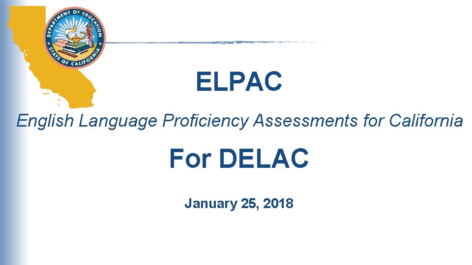ELPAC English Language Proficiency Assessments for California For DELAC January 25, 2018 