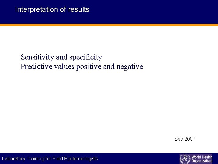Interpretation of results Sensitivity and specificity Predictive values positive and negative Sep 2007 Laboratory
