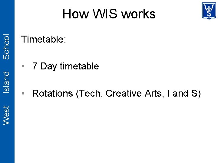 West Island School How WIS works Timetable: • 7 Day timetable • Rotations (Tech,