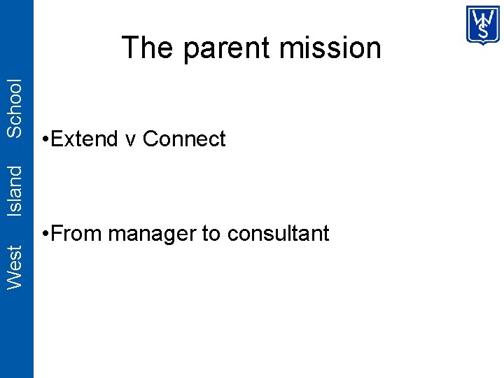  • Extend v Connect West Island School The parent mission • From manager