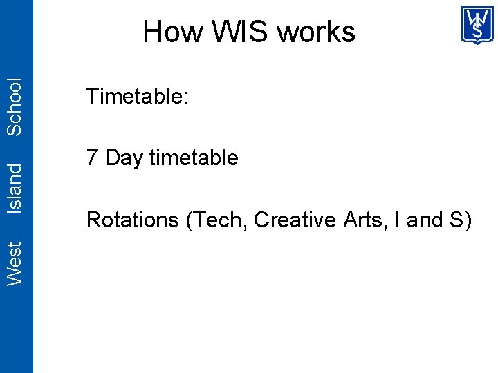 West Island School How WIS works Timetable: 7 Day timetable Rotations (Tech, Creative Arts,