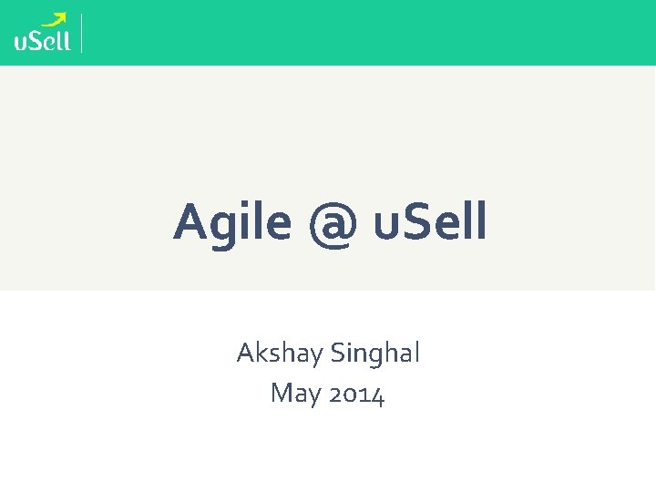 Agile @ u. Sell Akshay Singhal May 2014 