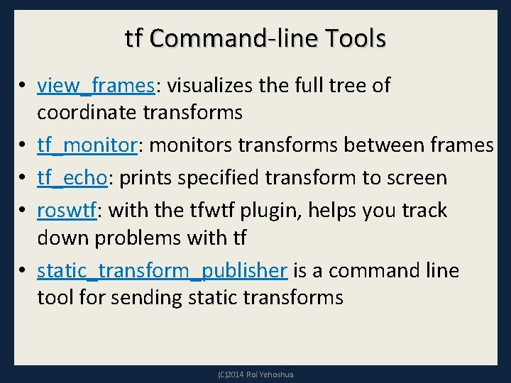 tf Command-line Tools • view_frames: visualizes the full tree of coordinate transforms • tf_monitor: