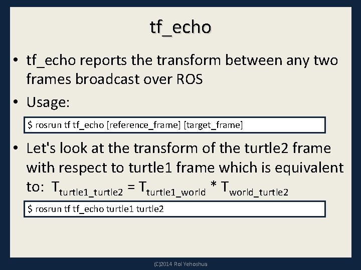 tf_echo • tf_echo reports the transform between any two frames broadcast over ROS •