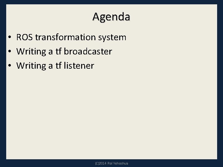 Agenda • ROS transformation system • Writing a tf broadcaster • Writing a tf