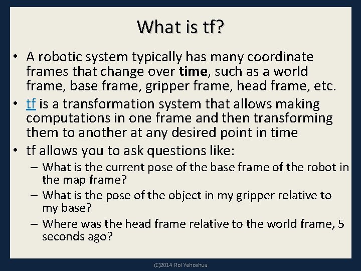 What is tf? • A robotic system typically has many coordinate frames that change