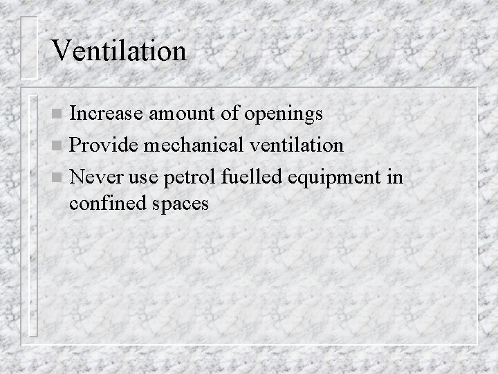 Ventilation Increase amount of openings n Provide mechanical ventilation n Never use petrol fuelled