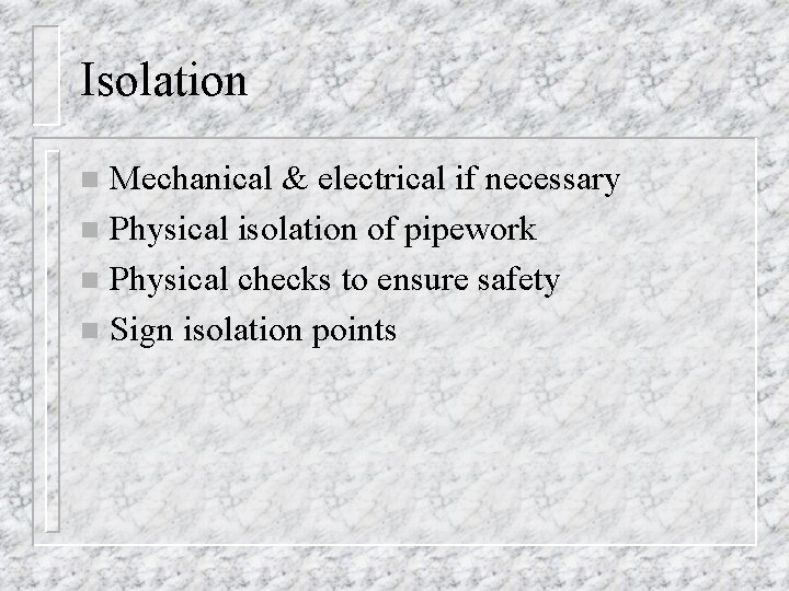 Isolation Mechanical & electrical if necessary n Physical isolation of pipework n Physical checks