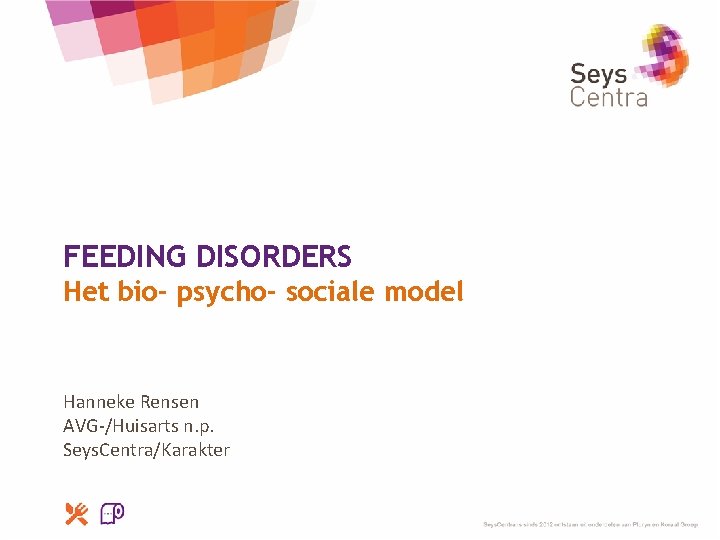 FEEDING DISORDERS Het bio- psycho- sociale model Hanneke Rensen AVG-/Huisarts n. p. Seys. Centra/Karakter