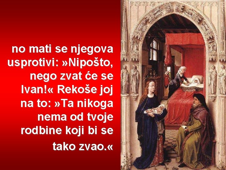 no mati se njegova usprotivi: » Nipošto, nego zvat će se Ivan! « Rekoše