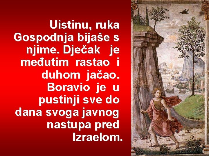 Uistinu, ruka Gospodnja bijaše s njime. Dječak je međutim rastao i duhom jačao. Boravio