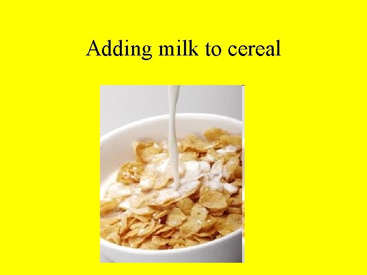 Adding milk to cereal 