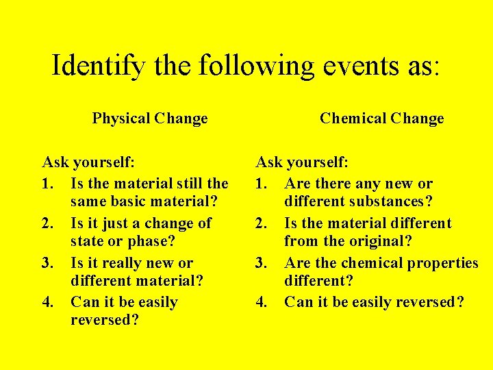 Identify the following events as: Physical Change Ask yourself: 1. Is the material still