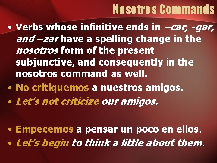 Nosotros Commands • Verbs whose infinitive ends in –car, -gar, and –zar have a