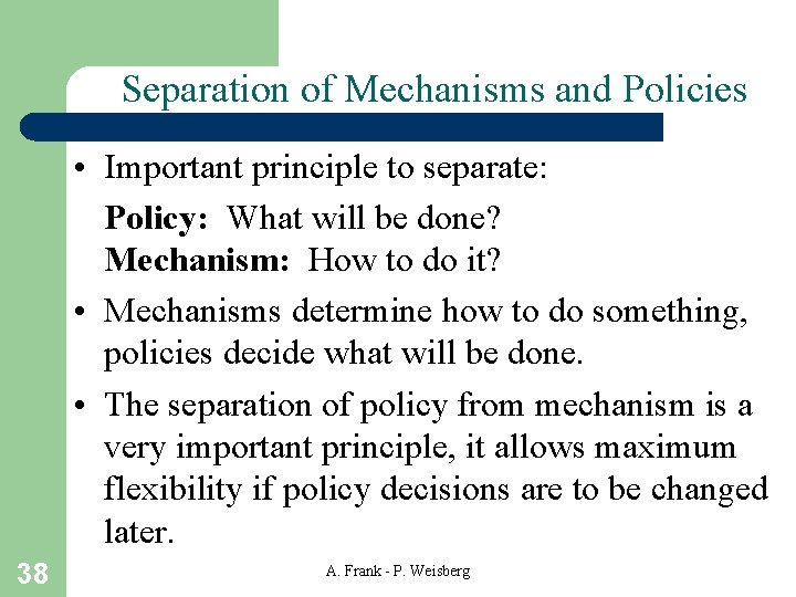 Separation of Mechanisms and Policies • Important principle to separate: Policy: What will be