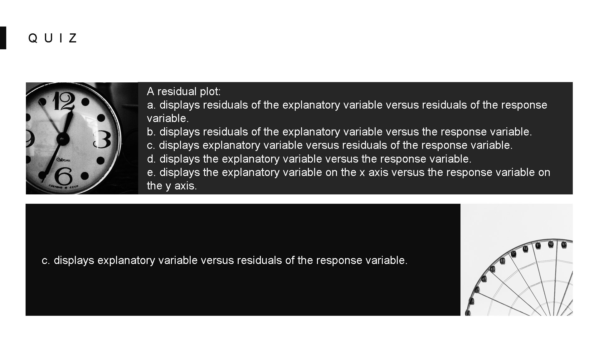 Q U I Z A residual plot: a. displays residuals of the explanatory variable