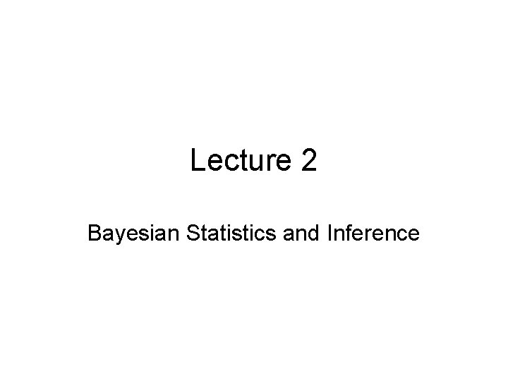Lecture 2 Bayesian Statistics and Inference 