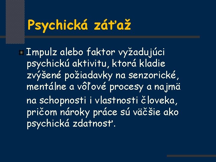 Psychická záťaž Impulz alebo faktor vyžadujúci psychickú aktivitu, ktorá kladie zvýšené požiadavky na senzorické,