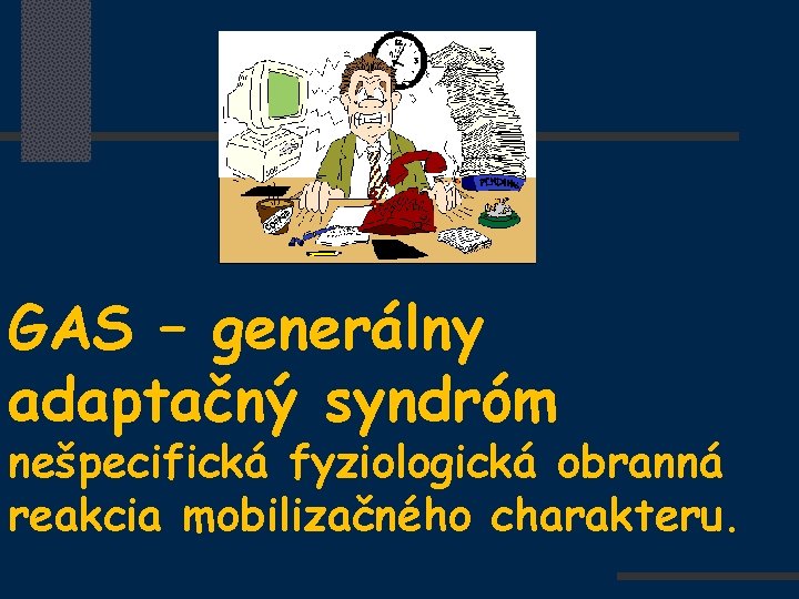 GAS – generálny adaptačný syndróm nešpecifická fyziologická obranná reakcia mobilizačného charakteru. 