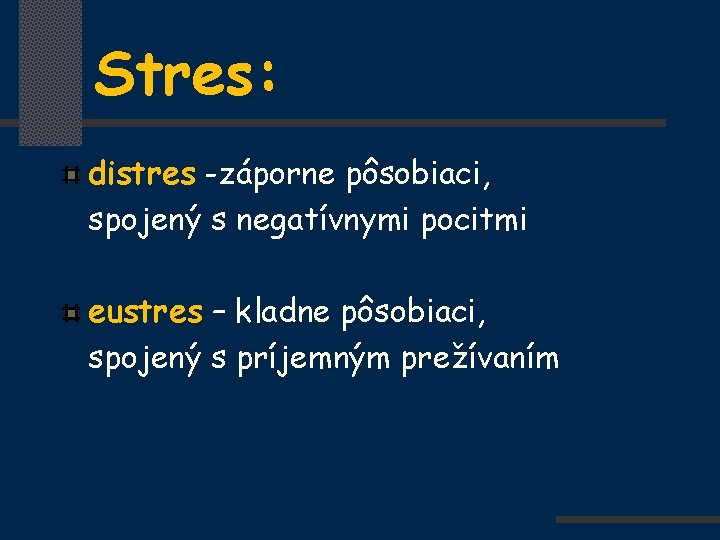 Stres: distres -záporne pôsobiaci, spojený s negatívnymi pocitmi eustres – kladne pôsobiaci, spojený s